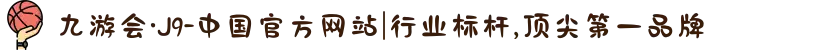 九游会·J9-中国官方网站|行业标杆,顶尖第一品牌